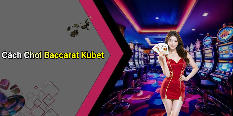 Cách Chơi Baccarat Kubet