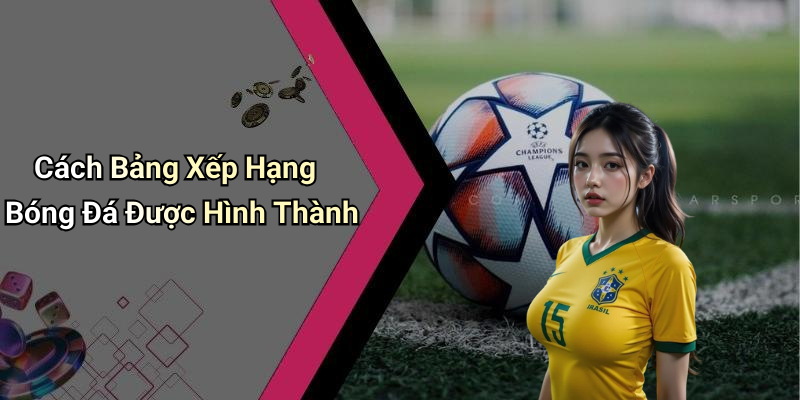 Cách Bảng Xếp Hạng Bóng Đá Được Hình Thành