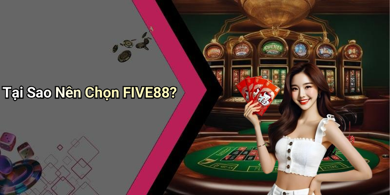 Tại Sao Nên Chọn FIVE88?
