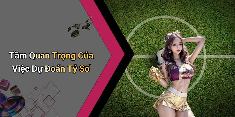 Tầm Quan Trọng Của Việc Dự Đoán Tỷ Số