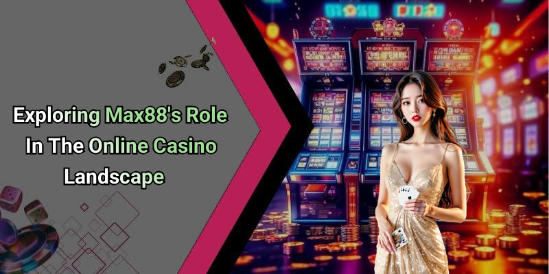 Exploring Max88’s Role In The Online Casino Landscape