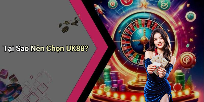 Tại Sao Nên Chọn UK88?