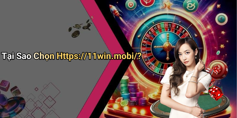 Tại Sao Chọn Https://11win.mobi/?