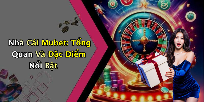Nhà Cái Mubet: Tổng Quan Và Đặc Điểm Nổi Bật