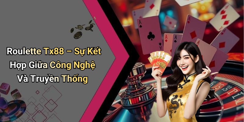 Roulette Tx88 – Sự Kết Hợp Giữa Công Nghệ Và Truyền Thống