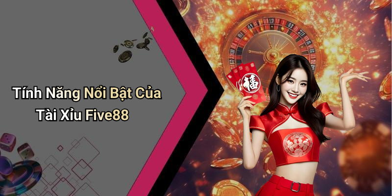 Tính Năng Nổi Bật Của Tài Xỉu Five88