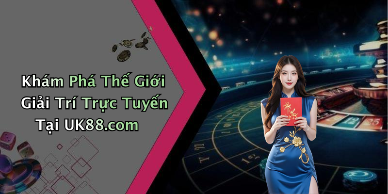 Khám Phá Thế Giới Giải Trí Trực Tuyến Tại UK88.com