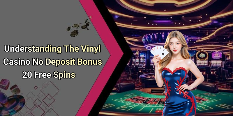 Understanding The Vinyl Casino No Deposit Bonus 20 Free Spins