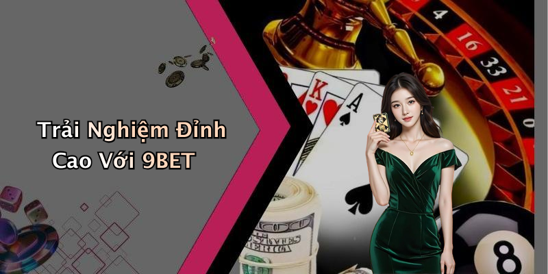 Trải Nghiệm Đỉnh Cao Với 9BET