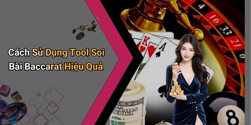 Cách Sử Dụng Tool Soi Bài Baccarat Hiệu Quả