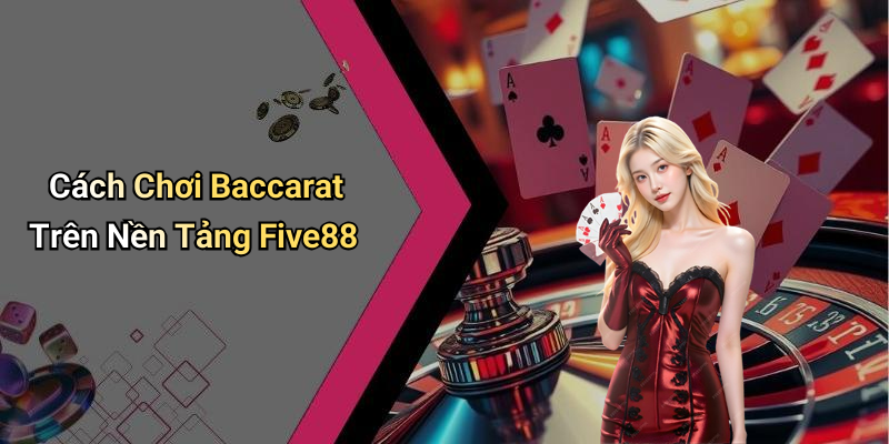 Cách Chơi Baccarat Trên Nền Tảng Five88