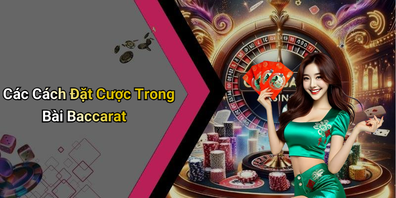 Các Cách Đặt Cược Trong Bài Baccarat