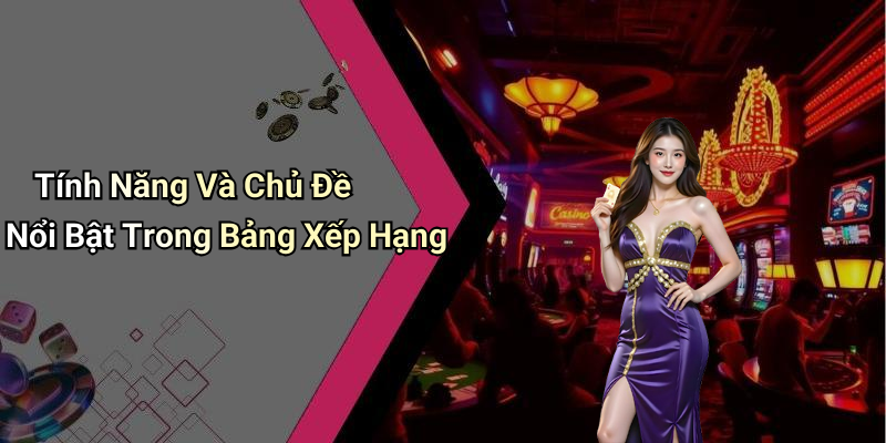 Tính Năng Và Chủ Đề Nổi Bật Trong Bảng Xếp Hạng