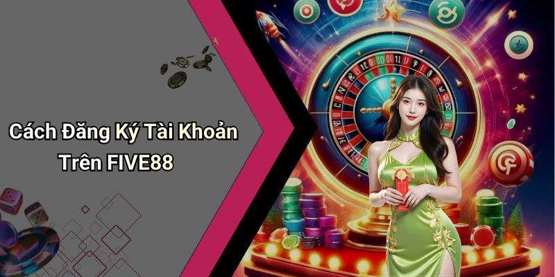 Cách Đăng Ký Tài Khoản Trên FIVE88