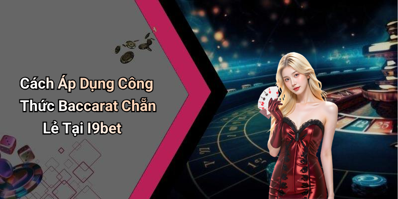 Cách Áp Dụng Công Thức Baccarat Chẵn Lẻ Tại I9bet