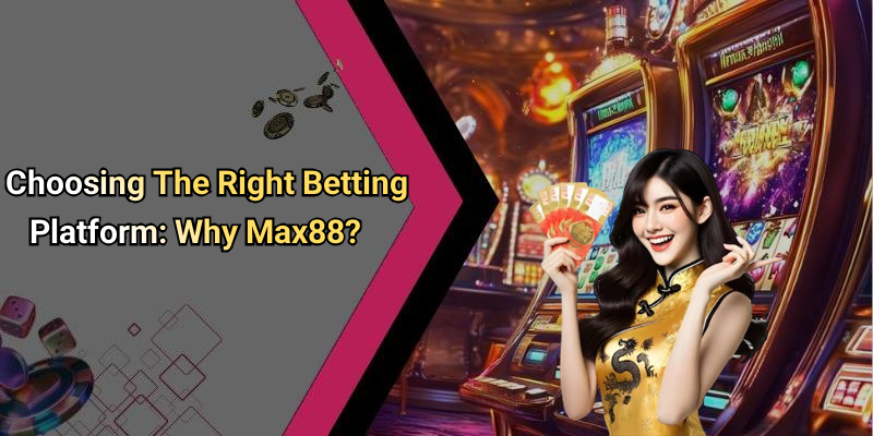 Choosing The Right Betting Platform: Why Max88?