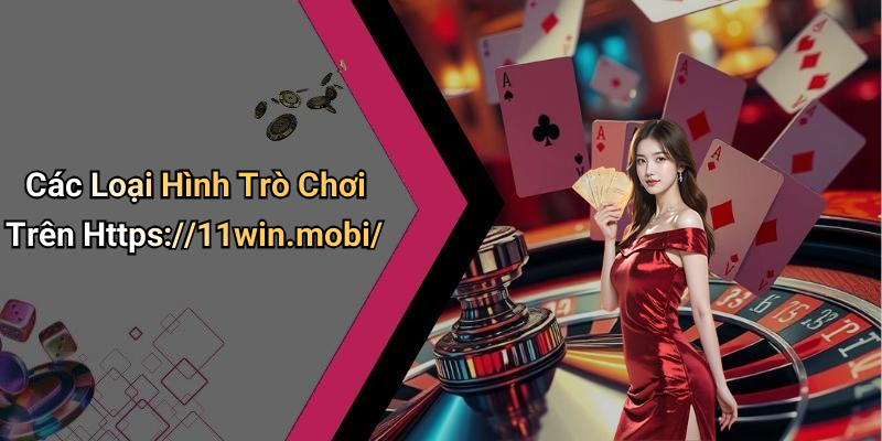 Các Loại Hình Trò Chơi Trên Https://11win.mobi/
