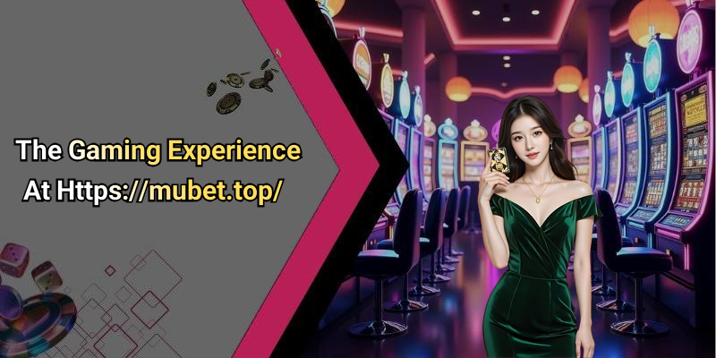 The Gaming Experience At Https://mubet.top/