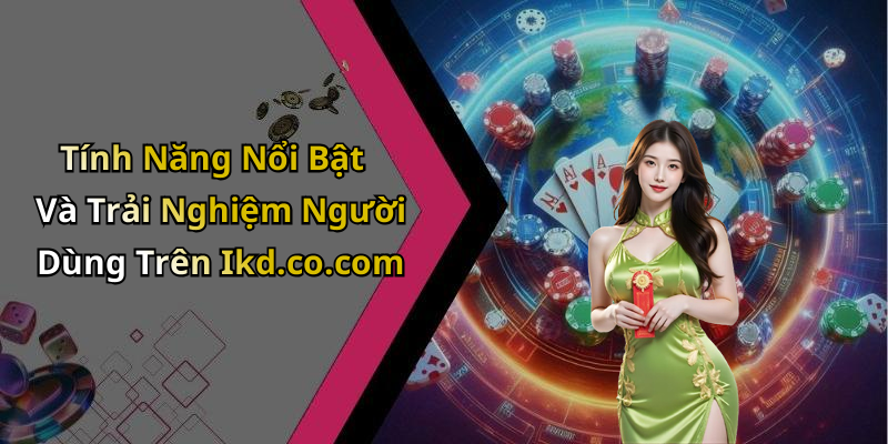 Tính Năng Nổi Bật Và Trải Nghiệm Người Dùng Trên Ikd.co.com