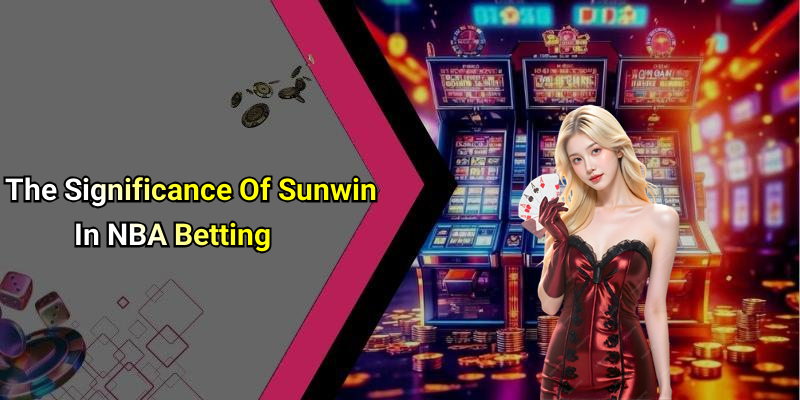 The Significance Of Sunwin In NBA Betting