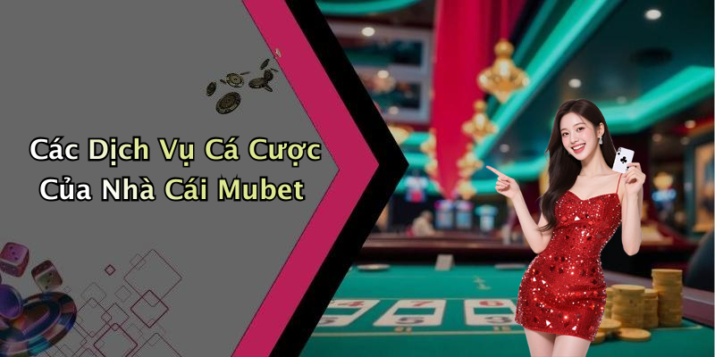 Các Dịch Vụ Cá Cược Của Nhà Cái Mubet