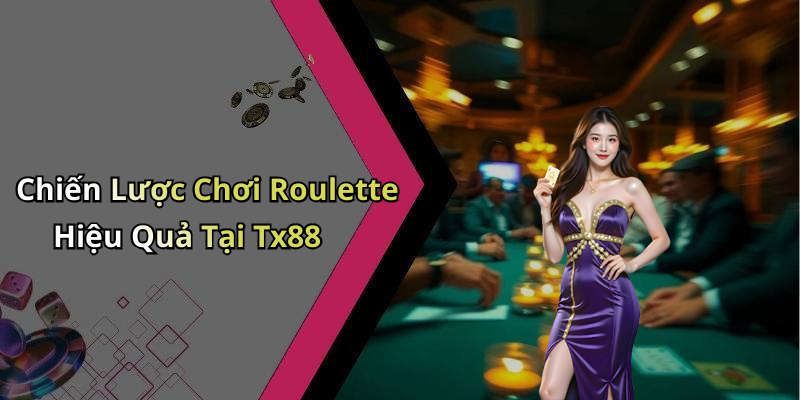 Chiến Lược Chơi Roulette Hiệu Quả Tại Tx88