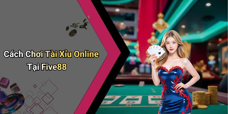 Cách Chơi Tài Xỉu Online Tại Five88