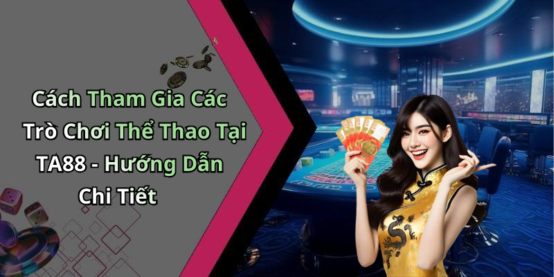 Cách Tham Gia Các Trò Chơi Thể Thao Tại TA88 - Hướng Dẫn Chi Tiết