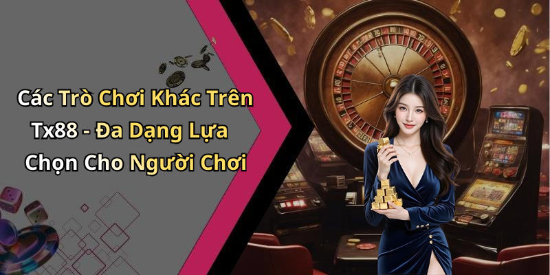Các Trò Chơi Khác Trên Tx88 - Đa Dạng Lựa Chọn Cho Người Chơi