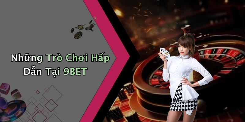 Những Trò Chơi Hấp Dẫn Tại 9BET