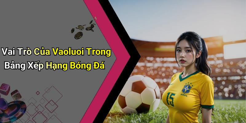 Vai Trò Của Vaoluoi Trong Bảng Xếp Hạng Bóng Đá