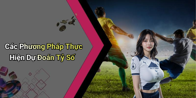Các Phương Pháp Thực Hiện Dự Đoán Tỷ Số