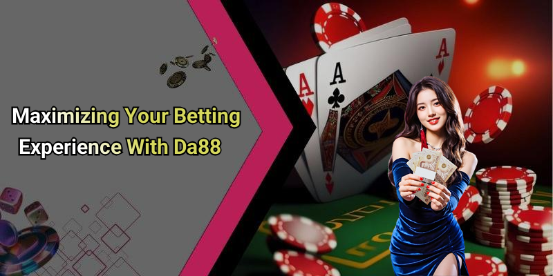 Maximizing Your Betting Experience With Da88