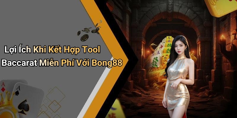 Lợi Ích Khi Kết Hợp Tool Baccarat Miễn Phí Với Bong88