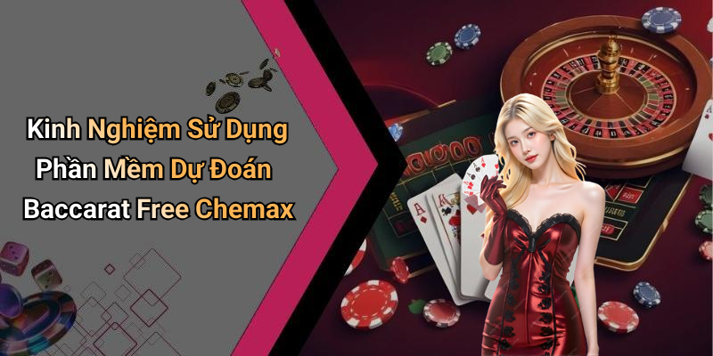 Kinh Nghiệm Sử Dụng Phần Mềm Dự Đoán Baccarat Free Chemax