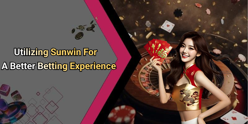 Utilizing Sunwin For A Better Betting Experience