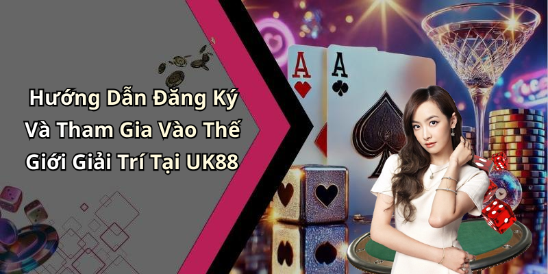 Hướng Dẫn Đăng Ký Và Tham Gia Vào Thế Giới Giải Trí Tại UK88