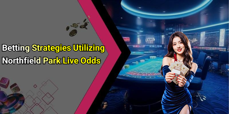 Betting Strategies Utilizing Northfield Park Live Odds