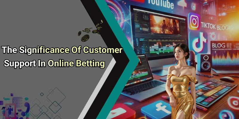 The Significance Of Customer Support In Online Betting