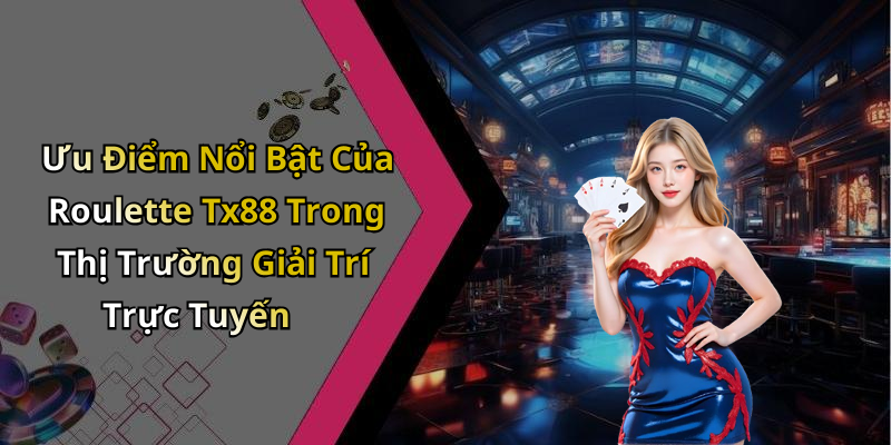 Ưu Điểm Nổi Bật Của Roulette Tx88 Trong Thị Trường Giải Trí Trực Tuyến