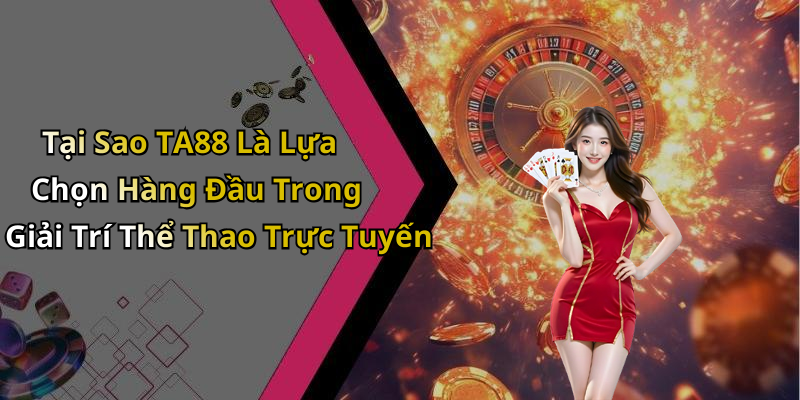 Tại Sao TA88 Là Lựa Chọn Hàng Đầu Trong Giải Trí Thể Thao Trực Tuyến