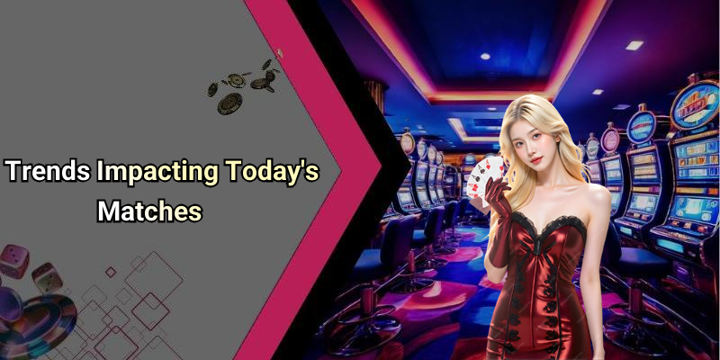 Trends Impacting Today’s Matches