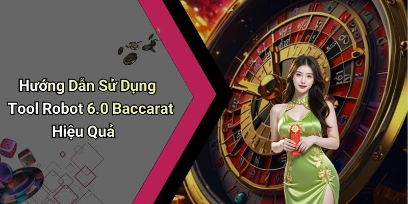 Hướng Dẫn Sử Dụng Tool Robot 6.0 Baccarat Hiệu Quả