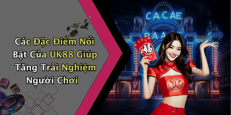 Các Đặc Điểm Nổi Bật Của UK88 Giúp Tăng Trải Nghiệm Người Chơi